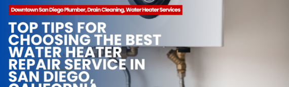 Top Tips for Choosing the Best Water Heater Repair Service in San Diego, California