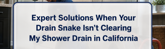 Expert Solutions When Your Drain Snake Isn’t Clearing My Shower Drain in California
